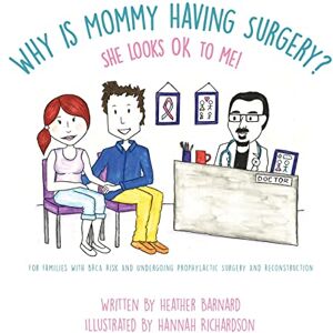 Barnard, Heather Why is Mommy Having Surgery? She Looks OK to Me: For families with BRCA risk and undergoing prophylactic surgery and implant reconstruction Barnard, Heather Why is Mommy Having Surgery? She Looks OK to Me: For families with BRCA risk and undergoing prophylactic surgery and implant reconstruction