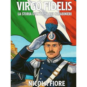 Fiore NIFIO, Nicola VIRGO FIDELIS: La Storia dell'Arma dei Carabinieri (EROI IN DIVISA) Fiore NIFIO, Nicola VIRGO FIDELIS: La Storia dell'Arma dei Carabinieri (EROI IN DIVISA)