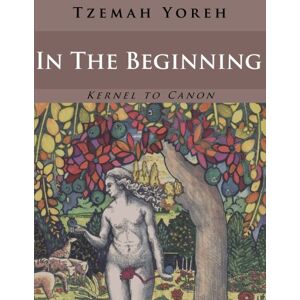 Yoreh, Tzemah In The Beginnning (English Only Version): Volume 2 (Kernel to Canon) Yoreh, Tzemah In The Beginnning (English Only Version): Volume 2 (Kernel to Canon)