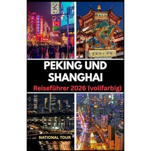 Tour, National Peking und Shanghai Reiseführer 2026 (vollfarbig): Entdecken Sie Haidian, Pudong New Area und darüber hinaus mit lokalen Einblicken, kulturellen ... für Ihre Reise durch Peking und Shanghai Tour, National Peking und Shanghai Reiseführer 2026 (vollfarbig): Entdecken Sie Haidian, Pudong New Area und darüber hinaus mit lokalen Einblicken, kulturellen ... für Ihre Reise durch Peking und Shanghai