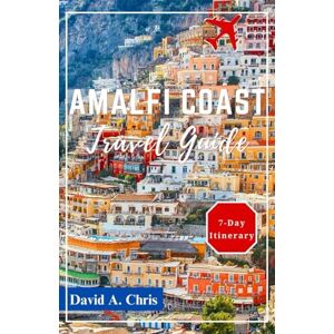 Chris, David A. Amalfi Coast Travel Guide 2024: Discovering Positano, Ravello, Sorrento and Top Attractions in Naples (A Traveler's Handbook Guide) Chris, David A. Amalfi Coast Travel Guide 2024: Discovering Positano, Ravello, Sorrento and Top Attractions in Naples (A Traveler's Handbook Guide)