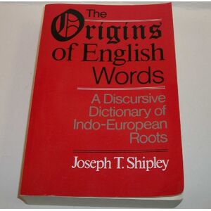 Shipley, Prof Joseph Twadell The Origins of English Words: A Discursive Dictionary of Indo-European Roots Shipley, Prof Joseph Twadell The Origins of English Words: A Discursive Dictionary of Indo-European Roots