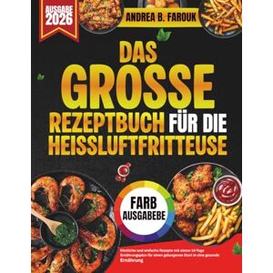 FAROUK, ANDREA B. DAS GROSSE REZEPTBUCH FÜR DIE HEISSLUFTFRITTEUSE: Köstliche und einfache Rezepte mit einem 14-TageErnährungsplan für einen gelungenen Start in eine gesunde Ernährung FAROUK, ANDREA B. DAS GROSSE REZEPTBUCH FÜR DIE HEISSLUFTFRITTEUSE: Köstliche und einfache Rezepte mit einem 14-TageErnährungsplan für einen gelungenen Start in eine gesunde Ernährung