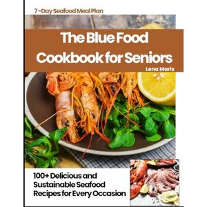 Maris, Lena The Blue Food Cookbook for Seniors: 100+ Delicious and Sustainable Seafood Recipes for Every Occasion Maris, Lena The Blue Food Cookbook for Seniors: 100+ Delicious and Sustainable Seafood Recipes for Every Occasion