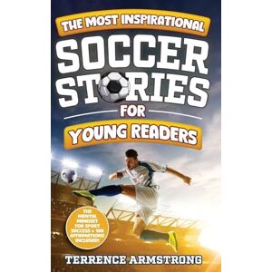 Armstrong, Terrence The Most Inspirational Soccer Stories For Young Readers: 15 Amazing & Inspiring True Tales From Modern Soccer Greats Armstrong, Terrence The Most Inspirational Soccer Stories For Young Readers: 15 Amazing & Inspiring True Tales From Modern Soccer Greats