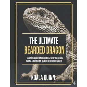 Quinn, Koala The Ultimate Bearded Dragon Blueprint: Essential Guide to Modern 4x2x2 Setup, Nutritional Science, and Lifetime Health for Beginner Success Quinn, Koala The Ultimate Bearded Dragon Blueprint: Essential Guide to Modern 4x2x2 Setup, Nutritional Science, and Lifetime Health for Beginner Success