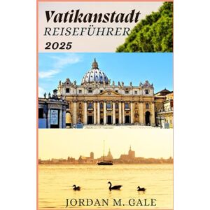 M. Gale, Jordan Vatikanstadt Reiseführer 2025: Navigieren Sie sicher durch die päpstliche Geschichte, Kunst und Zeremonie, ein Schritt-für-SchrittBegleiter für Besucher, die Tiefe und Bedeutung suchen M. Gale, Jordan Vatikanstadt Reiseführer 2025: Navigieren Sie sicher durch die päpstliche Geschichte, Kunst und Zeremonie, ein Schritt-für-SchrittBegleiter für Besucher, die Tiefe und Bedeutung suchen