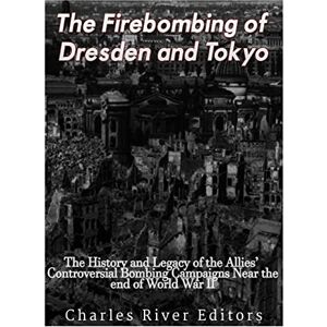 Charles River Editors The Firebombing of Dresden and Tokyo: The History and Legacy of the Allies’ Controversial Bombing Campaigns Near the End of World War II Charles River Editors The Firebombing of Dresden and Tokyo: The History and Legacy of the Allies’ Controversial Bombing Campaigns Near the End of World War II