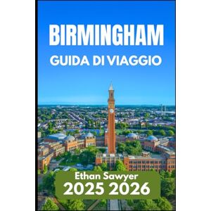 Sawyer, Ethan BIRMINGHAM GUIDA DI VIAGGIO 2025 2026: Una guida pratica agli angoli nascosti, alle strade storiche e alla vita urbana Sawyer, Ethan BIRMINGHAM GUIDA DI VIAGGIO 2025 2026: Una guida pratica agli angoli nascosti, alle strade storiche e alla vita urbana
