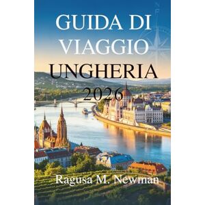 Newman, Ragusa M. GUIDA DI VIAGGIO UNGHERIA 2026: Approfondimenti e itinerari locali per esplorare città culturali e campagne Newman, Ragusa M. GUIDA DI VIAGGIO UNGHERIA 2026: Approfondimenti e itinerari locali per esplorare città culturali e campagne