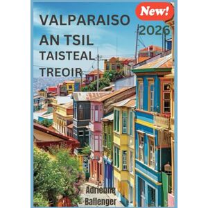 Ballenger, Adrienne VALPARAISO AN TSIL TAISTEAL TREOIR: Ag Nochtadh Áilleacht Chiúin agus Coirnéil Rúnda Iontas Cósta na Sile Ballenger, Adrienne VALPARAISO AN TSIL TAISTEAL TREOIR: Ag Nochtadh Áilleacht Chiúin agus Coirnéil Rúnda Iontas Cósta na Sile