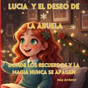 Ardent, Isla Lucía y el deseo de la abuela: Un cuento mágico de Navidad para niños de 4 a 10 años Ardent, Isla Lucía y el deseo de la abuela: Un cuento mágico de Navidad para niños de 4 a 10 años