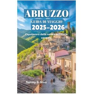 Silva ABRUZZO GUIDA DI VIAGGIO 2025-2026: Capolavoro della natura nell'Italia centrale Silva ABRUZZO GUIDA DI VIAGGIO 2025-2026: Capolavoro della natura nell'Italia centrale