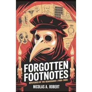 A. Robert, Nicolas Forgotten Footnotes Mysteries of the Renaissance (1400-1600): Fifteen True Stories of Genius, Heresy, and Conspiracy from the Age of Rebirth (Forgotten Footnotes: True Stories Too Strange for History) A. Robert, Nicolas Forgotten Footnotes Mysteries of the Renaissance (1400-1600): Fifteen True Stories of Genius, Heresy, and Conspiracy from the Age of Rebirth (Forgotten Footnotes: True Stories Too Strange for History)