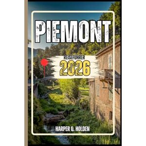 Holden, Harper Q. PIEMONT REISEFÜHRER: Eine Erlebnisreise von berühmten Sehenswürdigkeiten und verborgenen Schätzen bis hin zu Kulturen, Küchen, Abenteuern und vielem mehr (Harper Q. Reisen) Holden, Harper Q. PIEMONT REISEFÜHRER: Eine Erlebnisreise von berühmten Sehenswürdigkeiten und verborgenen Schätzen bis hin zu Kulturen, Küchen, Abenteuern und vielem mehr (Harper Q. Reisen)