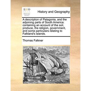 Falkner, Thomas A Description of Patagonia, and the Adjoining Parts of South America: Containing an Account of the Soil, Produce, the Religion, Government, and Some Particulars Relating to Falkland's Islands. Falkner, Thomas A Description of Patagonia, and the Adjoining Parts of South America: Containing an Account of the Soil, Produce, the Religion, Government, and Some Particulars Relating to Falkland's Islands.