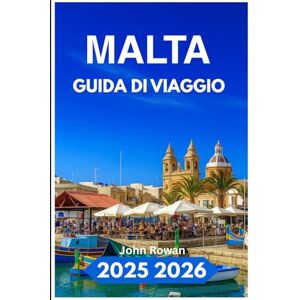 Rowan, John MALTA GUIDA DI VIAGGIO 2025 2026: Alla scoperta di rovine senza tempo, spiagge nascoste e fascino mediterraneo Rowan, John MALTA GUIDA DI VIAGGIO 2025 2026: Alla scoperta di rovine senza tempo, spiagge nascoste e fascino mediterraneo