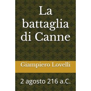 Lovelli, Giampiero La battaglia di Canne: 2 agosto 216 a.C. (Storia Antica e biografie di uomini e donne dell'antichità) Lovelli, Giampiero La battaglia di Canne: 2 agosto 216 a.C. (Storia Antica e biografie di uomini e donne dell'antichità)