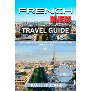 Educator, Travel FRENCH RIVIERA TRAVEL GUIDE 2024: Nice, Cannes, Monaco, Saint- Tropez, Antibes and Juan-Les-Pins (Travel Educator Guide) Educator, Travel FRENCH RIVIERA TRAVEL GUIDE 2024: Nice, Cannes, Monaco, Saint- Tropez, Antibes and Juan-Les-Pins (Travel Educator Guide)
