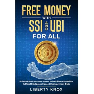 Knox, Liberty Free Money with SSI and UBI For All: Universal Basic Income’s Answer to Social Security and the Artificial Intelligence Induced Unemployment Crisis (AI Takeover Series) Knox, Liberty Free Money with SSI and UBI For All: Universal Basic Income’s Answer to Social Security and the Artificial Intelligence Induced Unemployment Crisis (AI Takeover Series)