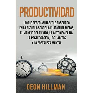 Hillman, Deon Productividad: Lo que deberían haberle enseñado en la escuela sobre la fijación de metas, el manejo del tiempo, la autodisciplina, la postergación, ... y la fortaleza mental: 3 (Alcanzar objetivos) Hillman, Deon Productividad: Lo que deberían haberle enseñado en la escuela sobre la fijación de metas, el manejo del tiempo, la autodisciplina, la postergación, ... y la fortaleza mental: 3 (Alcanzar objetivos)