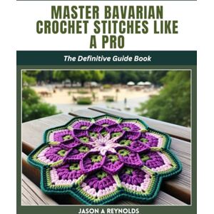 Reynolds, Jason A Master Bavarian Crochet Stitches like a Pro: The Definitive Guide Book Reynolds, Jason A Master Bavarian Crochet Stitches like a Pro: The Definitive Guide Book