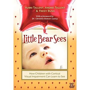 Tallent, Aubri Little Bear Sees: How Children with Cortical Visual Impairment Can Learn to See Tallent, Aubri Little Bear Sees: How Children with Cortical Visual Impairment Can Learn to See