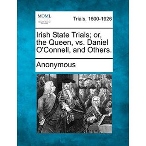 Anonymous Irish State Trials; Or, the Queen, vs. Daniel O'Connell, and Others. Anonymous Irish State Trials; Or, the Queen, vs. Daniel O'Connell, and Others.