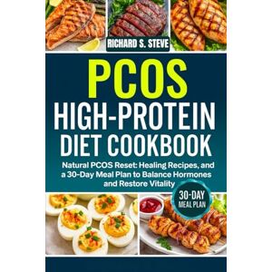 STEVE, RICHARD S PCOS HIGH-PROTEIN DIET COOKBOOK: Natural PCOS Reset: Healing Recipes, and a 30-Day Meal Plan to Balance Hormones and Restore Vitality STEVE, RICHARD S PCOS HIGH-PROTEIN DIET COOKBOOK: Natural PCOS Reset: Healing Recipes, and a 30-Day Meal Plan to Balance Hormones and Restore Vitality