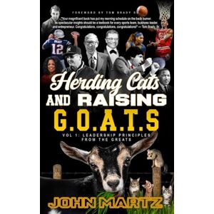 Martz, John Herding Cats and Raising G.O.A.T.S: Vol. 1, Leadership Principles From The Greats Martz, John Herding Cats and Raising G.O.A.T.S: Vol. 1, Leadership Principles From The Greats