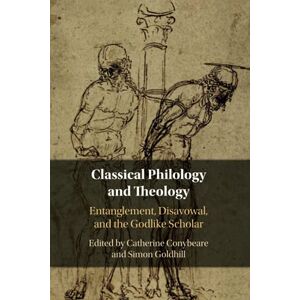 Classical Philology and Theology: Entanglement, Disavowal, and the Godlike Scholar Classical Philology and Theology: Entanglement, Disavowal, and the Godlike Scholar