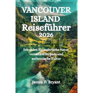 Bryant, James D. Vancouver Island Reiseführer 2026: Erkunden Sie malerische Natur, versteckte Strände und authentische Kultur Bryant, James D. Vancouver Island Reiseführer 2026: Erkunden Sie malerische Natur, versteckte Strände und authentische Kultur