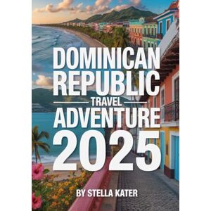 Kater, Stella DOMINICAN REPUBLIC TRAVEL ADVENTURE 2025: Explore Pristine Beaches, Vibrant Culture, Historic Routes, Local Eats, Maps and Insider Tips for an Unforgettable Island Journey Kater, Stella DOMINICAN REPUBLIC TRAVEL ADVENTURE 2025: Explore Pristine Beaches, Vibrant Culture, Historic Routes, Local Eats, Maps and Insider Tips for an Unforgettable Island Journey