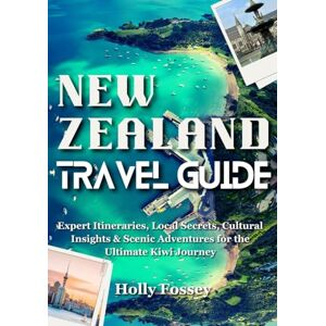 Fossey, Holly NEW ZEALAND TRAVEL GUIDE: Expert Itineraries, Local Secrets, Cultural Insights & Scenic Adventures for the Ultimate Kiwi Journey Fossey, Holly NEW ZEALAND TRAVEL GUIDE: Expert Itineraries, Local Secrets, Cultural Insights & Scenic Adventures for the Ultimate Kiwi Journey
