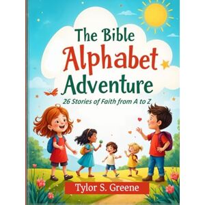 Greene, Tylor S The Bible Alphabet Adventure: 26 Stories of Faith from A to Z Greene, Tylor S The Bible Alphabet Adventure: 26 Stories of Faith from A to Z