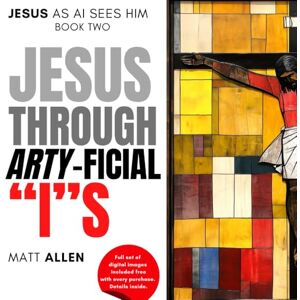 Allen, Matt Jesus Through Arty-ficial "I"s (Art for Faith: Jesus as AI Sees Him) Allen, Matt Jesus Through Arty-ficial "I"s (Art for Faith: Jesus as AI Sees Him)