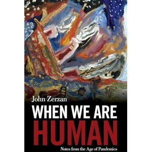 John Zerzan When We Are Human: Notes from the Age of Pandemics John Zerzan When We Are Human: Notes from the Age of Pandemics