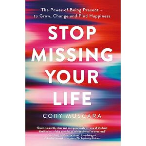 Muscara, Cory Stop Missing Your Life: The Power of Being Present – to Grow, Change and Find Happiness Muscara, Cory Stop Missing Your Life: The Power of Being Present – to Grow, Change and Find Happiness