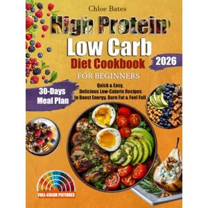 Bates, Chloe The Ultimate High Protein Low Carb Diet Cookbook for Beginners: Quick & Easy, Delicious Low-Calorie Recipes to Boost Energy, Burn Fat & Feel Full — Includes a 30-Day Meal Plan Bates, Chloe The Ultimate High Protein Low Carb Diet Cookbook for Beginners: Quick & Easy, Delicious Low-Calorie Recipes to Boost Energy, Burn Fat & Feel Full — Includes a 30-Day Meal Plan