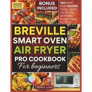 A. Lopez, Brian Breville Smart Oven Air Fryer Pro Cookbook for Beginners: 100 Easy, Fast Recipes You’ll Make on Repeat with Big Flavor and No Fuss (Breville Mastery) A. Lopez, Brian Breville Smart Oven Air Fryer Pro Cookbook for Beginners: 100 Easy, Fast Recipes You’ll Make on Repeat with Big Flavor and No Fuss (Breville Mastery)