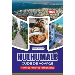 KELLY, BRIAN H. GUIDE DE VOYAGE HULHUMALÉ 2026: Planifiez votre voyage parfait avec des itinéraires détaillés, des conseils de sécurité et des conseils d'experts pour une escapade mémorable aux Maldives KELLY, BRIAN H. GUIDE DE VOYAGE HULHUMALÉ 2026: Planifiez votre voyage parfait avec des itinéraires détaillés, des conseils de sécurité et des conseils d'experts pour une escapade mémorable aux Maldives