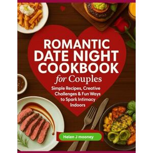 Mooney, Helen J Romantic Date Night Cookbook for Couples: Simple Recipes, Creative Challenges & Fun Ways to Spark Intimacy Indoors Mooney, Helen J Romantic Date Night Cookbook for Couples: Simple Recipes, Creative Challenges & Fun Ways to Spark Intimacy Indoors