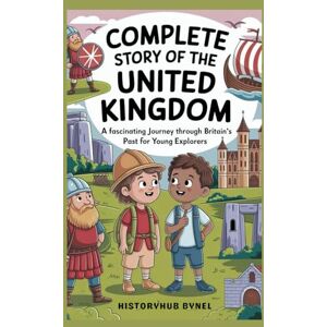 ByNel, HistoryHub Complete Story of The UNITED KINGDOM: A Kids' History Book: A Fascinating Journey Through Britain’s Past for Young Explorers (History Books for Children) ByNel, HistoryHub Complete Story of The UNITED KINGDOM: A Kids' History Book: A Fascinating Journey Through Britain’s Past for Young Explorers (History Books for Children)