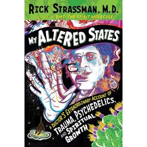 Strassman M.D., Rick My Altered States: A Doctor's Extraordinary Account of Trauma, Psychedelics, and Spiritual Growth Strassman M.D., Rick My Altered States: A Doctor's Extraordinary Account of Trauma, Psychedelics, and Spiritual Growth