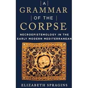 Fordham University Press A Grammar of the Corpse: Necroepistemology in the Early Modern Mediterranean Fordham University Press A Grammar of the Corpse: Necroepistemology in the Early Modern Mediterranean