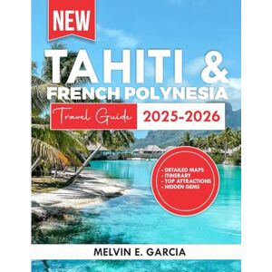Garcia, Melvin E. Tahiti And French Polynesia Travel Guide 2025-2026: Uncover the region's unique blend of natural beauty, outdoor adventure, and rich cultural heritage (Updated Explore Series Guide) Garcia, Melvin E. Tahiti And French Polynesia Travel Guide 2025-2026: Uncover the region's unique blend of natural beauty, outdoor adventure, and rich cultural heritage (Updated Explore Series Guide)