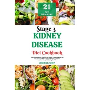 Gray, Joshua S. Stage 3 Kidney Disease Diet Cookbook: The Comprehensive Guide to Low Sodium, Low Phosphorus and Low Potassium Kidney Friendly Recipes to Improve Renal Function, With 21-Day Meal Plan Gray, Joshua S. Stage 3 Kidney Disease Diet Cookbook: The Comprehensive Guide to Low Sodium, Low Phosphorus and Low Potassium Kidney Friendly Recipes to Improve Renal Function, With 21-Day Meal Plan