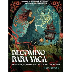 Spisak, Kris Becoming Baba Yaga: Trickster, Feminist, and Witch of the Woods Spisak, Kris Becoming Baba Yaga: Trickster, Feminist, and Witch of the Woods