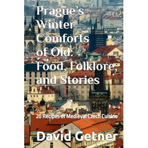 Getner, David Prague’s Winter Comforts of Old: Food, Folklore, and Stories: 20 Recipes of Medieval Czech Cuisine (Tales & Traditions of Old Prague) Getner, David Prague’s Winter Comforts of Old: Food, Folklore, and Stories: 20 Recipes of Medieval Czech Cuisine (Tales & Traditions of Old Prague)