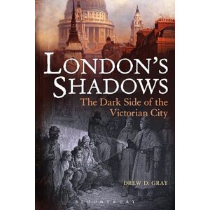 Gray, Drew D. London's Shadows: The Dark Side of the Victorian City Gray, Drew D. London's Shadows: The Dark Side of the Victorian City